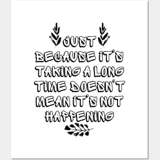 Just Because It's Taking a Long Time Doesn't Mean It's Not Happening Posters and Art